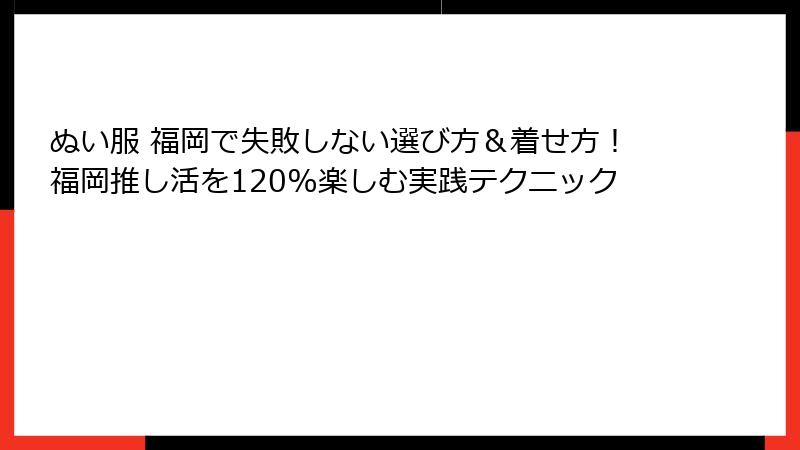 ぬい服 福岡で失敗しない選び方＆着せ方！福岡推し活を120%楽しむ実践テクニック