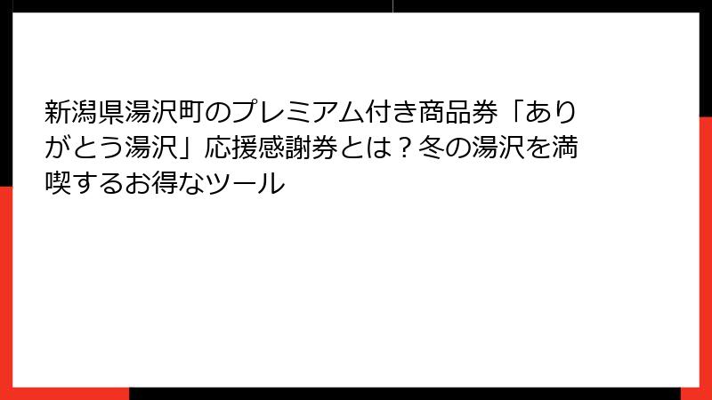 新潟県湯沢町のプレミアム付き商品券「ありがとう湯沢」応援感謝券とは？冬の湯沢を満喫するお得なツール
