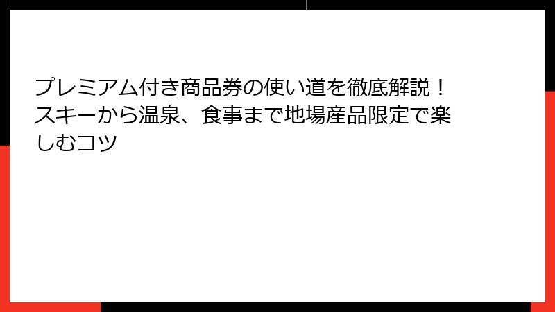 プレミアム付き商品券の使い道を徹底解説！スキーから温泉、食事まで地場産品限定で楽しむコツ