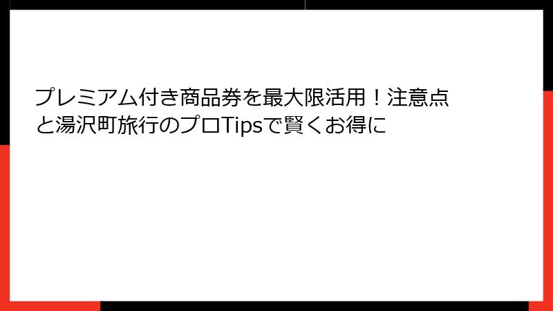 プレミアム付き商品券を最大限活用！注意点と湯沢町旅行のプロTipsで賢くお得に