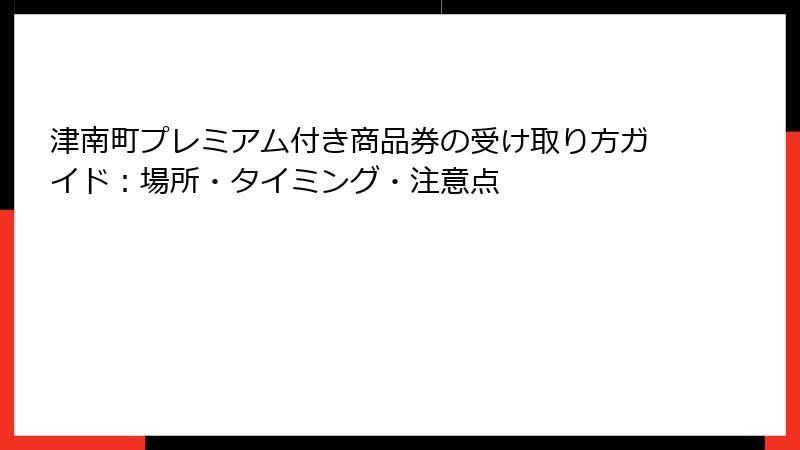 津南町プレミアム付き商品券の受け取り方ガイド：場所・タイミング・注意点