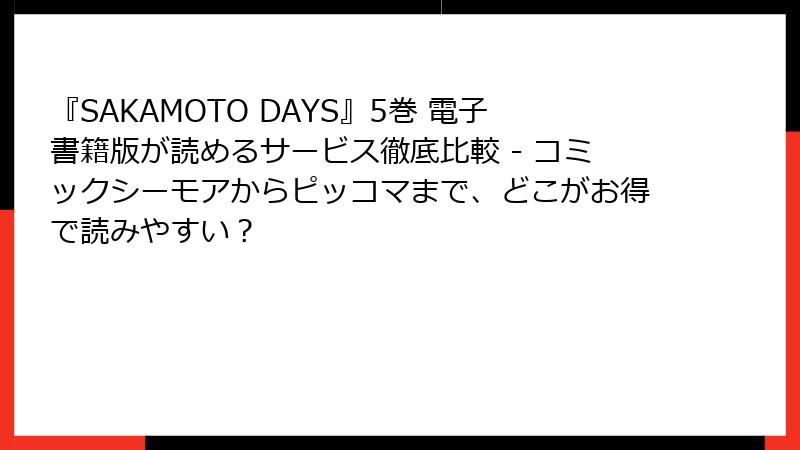 『SAKAMOTO DAYS』5巻 電子書籍版が読めるサービス徹底比較 - コミックシーモアからピッコマまで、どこがお得で読みやすい?