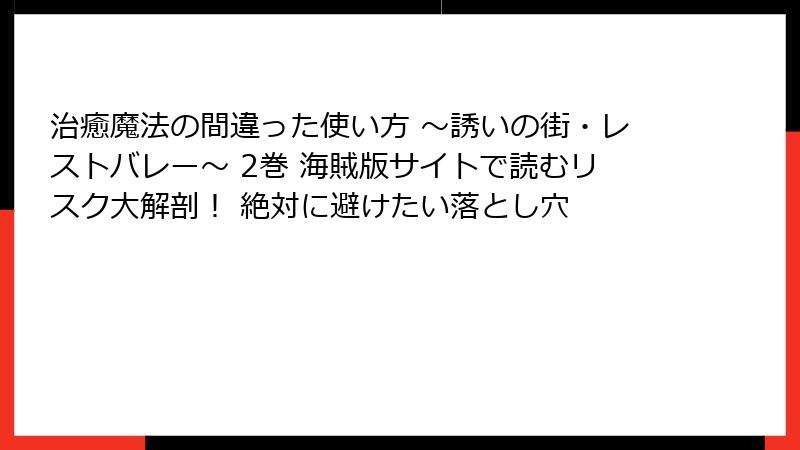 治癒魔法の間違った使い方 ～誘いの街・レストバレー～ 2巻 海賊版サイトで読むリスク大解剖！ 絶対に避けたい落とし穴