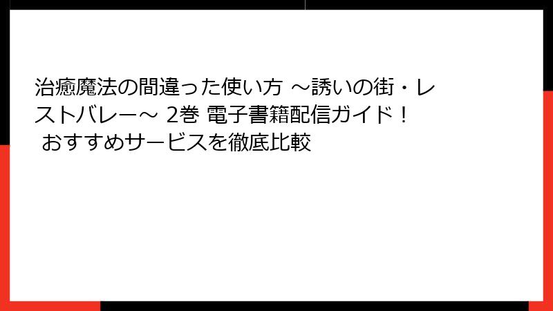 治癒魔法の間違った使い方 ～誘いの街・レストバレー～ 2巻 電子書籍配信ガイド！ おすすめサービスを徹底比較