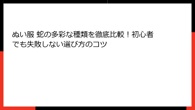 ぬい服 蛇の多彩な種類を徹底比較！初心者でも失敗しない選び方のコツ