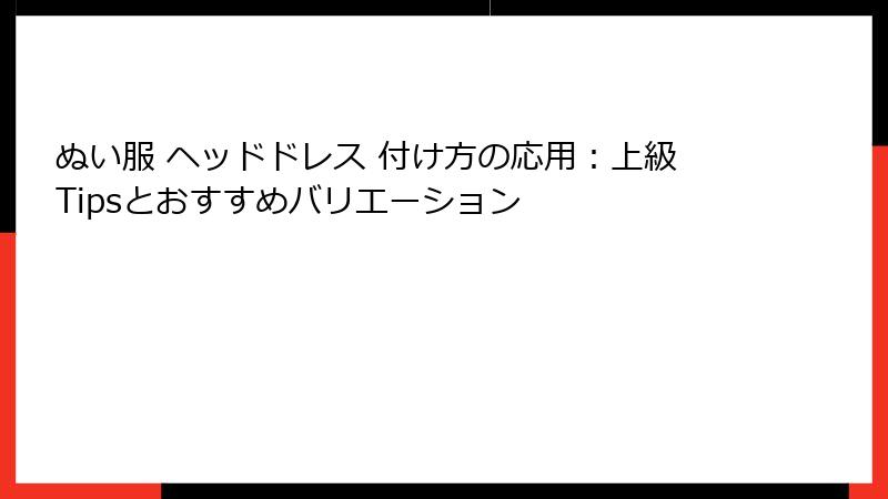 ぬい服 ヘッドドレス 付け方の応用：上級Tipsとおすすめバリエーション