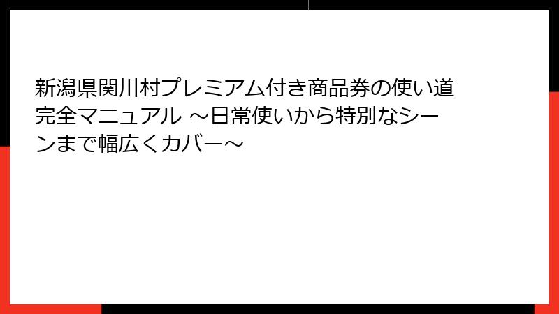新潟県関川村プレミアム付き商品券の使い道完全マニュアル ～日常使いから特別なシーンまで幅広くカバー～
