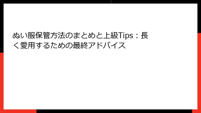 ぬい服保管方法のまとめと上級Tips：長く愛用するための最終アドバイス