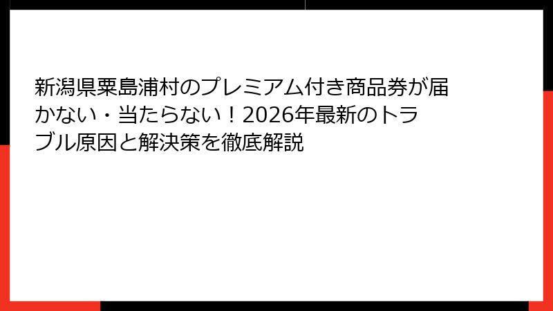 新潟県粟島浦村のプレミアム付き商品券が届かない・当たらない！2026年最新のトラブル原因と解決策を徹底解説