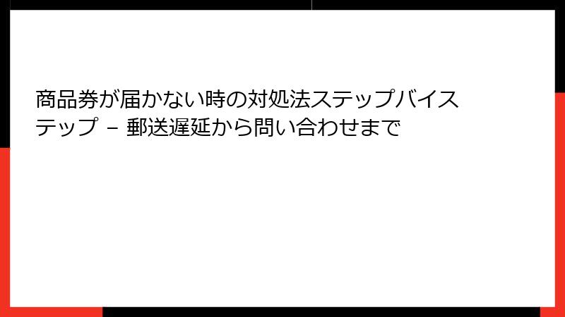 商品券が届かない時の対処法ステップバイステップ – 郵送遅延から問い合わせまで