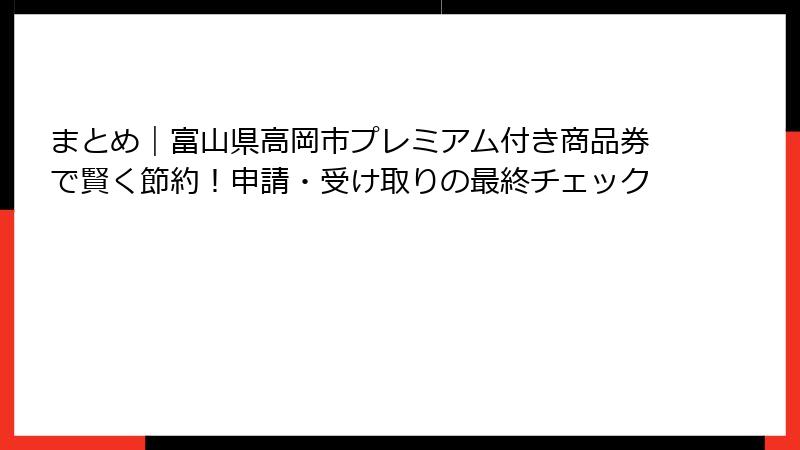 まとめ｜富山県高岡市プレミアム付き商品券で賢く節約！申請・受け取りの最終チェック