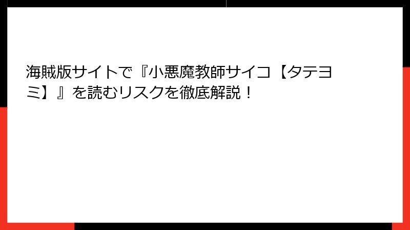 海賊版サイトで『小悪魔教師サイコ【タテヨミ】』を読むリスクを徹底解説！
