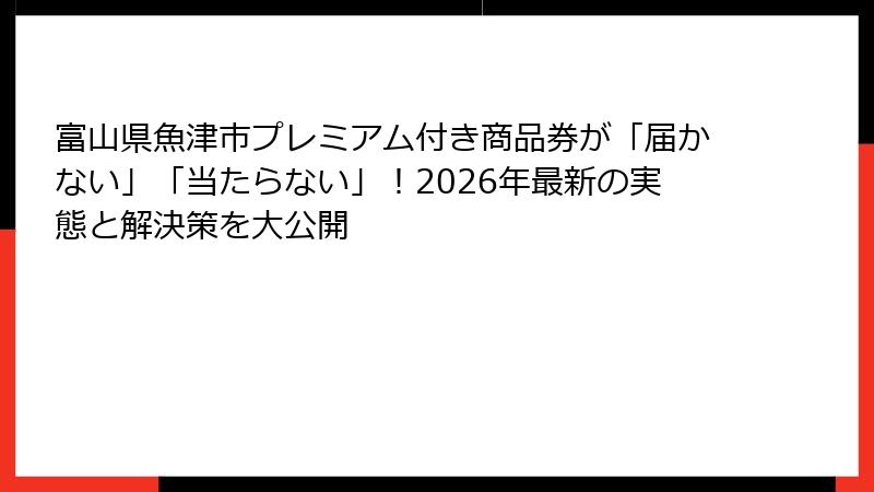 富山県魚津市プレミアム付き商品券が「届かない」「当たらない」!2026年最新の実態と解決策を大公開