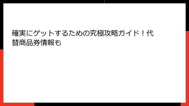確実にゲットするための究極攻略ガイド!代替商品券情報も