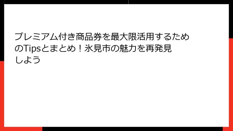 プレミアム付き商品券を最大限活用するためのTipsとまとめ！氷見市の魅力を再発見しよう