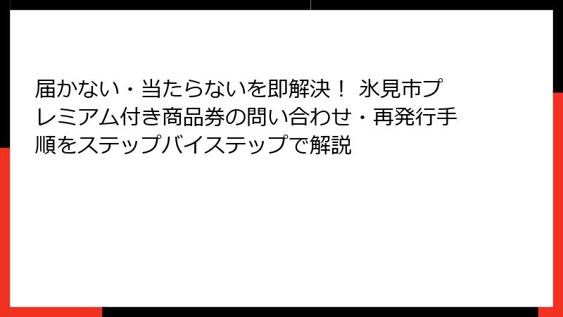 届かない・当たらないを即解決！ 氷見市プレミアム付き商品券の問い合わせ・再発行手順をステップバイステップで解説
