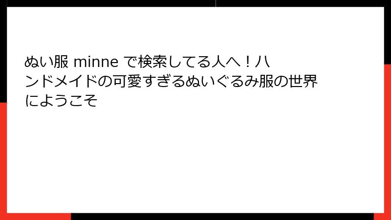 ぬい服 minne で検索してる人へ！ハンドメイドの可愛すぎるぬいぐるみ服の世界にようこそ