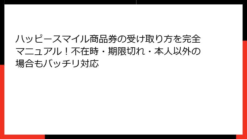 ハッピースマイル商品券の受け取り方を完全マニュアル!不在時・期限切れ・本人以外の場合もバッチリ対応