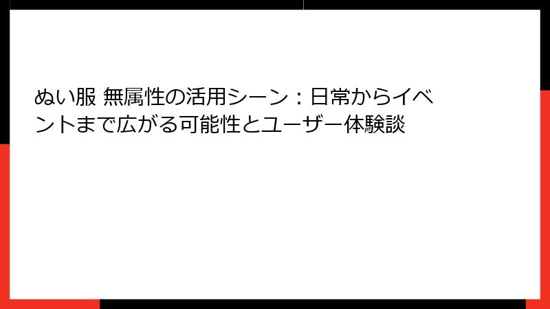 ぬい服 無属性の活用シーン：日常からイベントまで広がる可能性とユーザー体験談