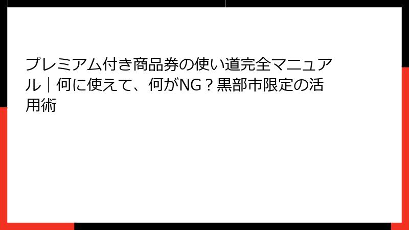 プレミアム付き商品券の使い道完全マニュアル｜何に使えて、何がNG？黒部市限定の活用術
