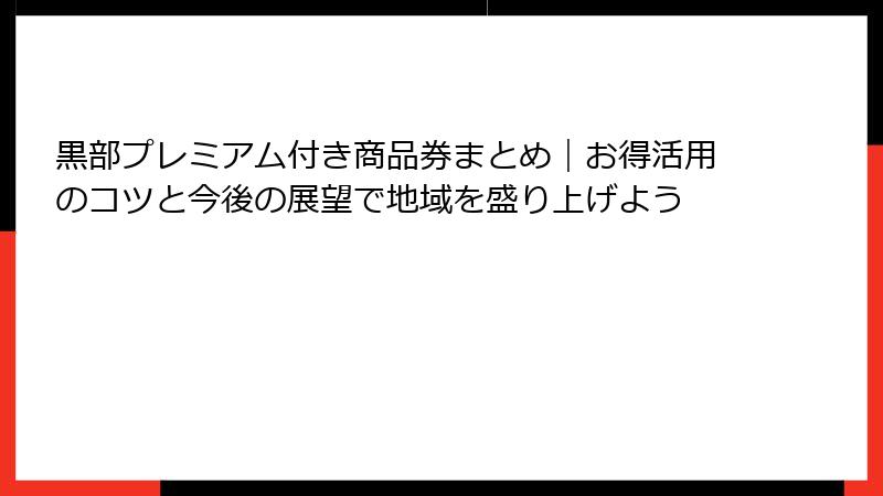 黒部プレミアム付き商品券まとめ｜お得活用のコツと今後の展望で地域を盛り上げよう
