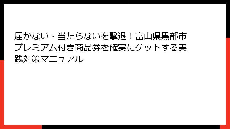 届かない・当たらないを撃退!富山県黒部市プレミアム付き商品券を確実にゲットする実践対策マニュアル