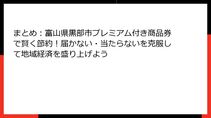 まとめ:富山県黒部市プレミアム付き商品券で賢く節約!届かない・当たらないを克服して地域経済を盛り上げよう