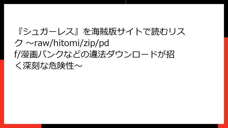 『シュガーレス』を海賊版サイトで読むリスク ～raw/hitomi/zip/pdf/漫画バンクなどの違法ダウンロードが招く深刻な危険性～