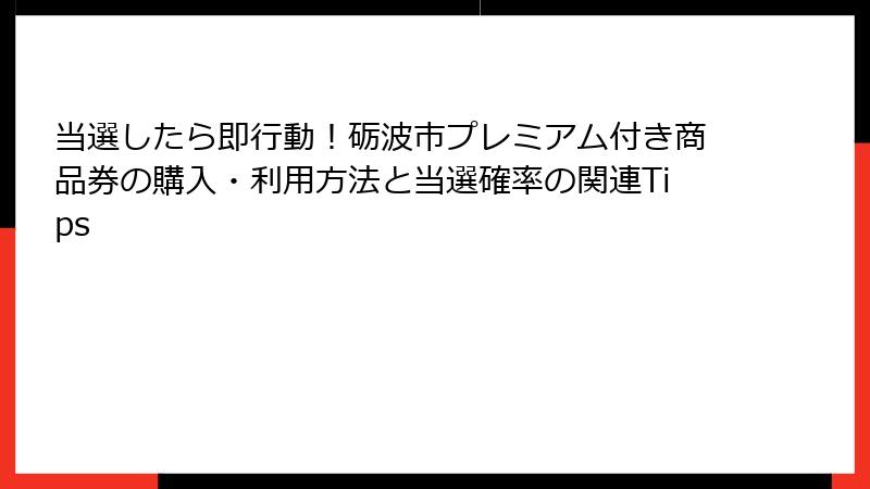 当選したら即行動！砺波市プレミアム付き商品券の購入・利用方法と当選確率の関連Tips