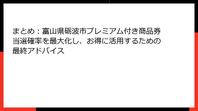 まとめ：富山県砺波市プレミアム付き商品券当選確率を最大化し、お得に活用するための最終アドバイス