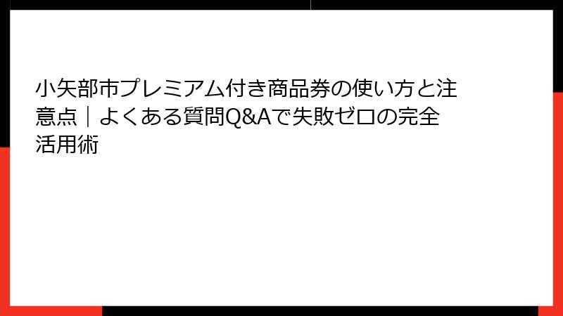 小矢部市プレミアム付き商品券の使い方と注意点｜よくある質問Q&Aで失敗ゼロの完全活用術