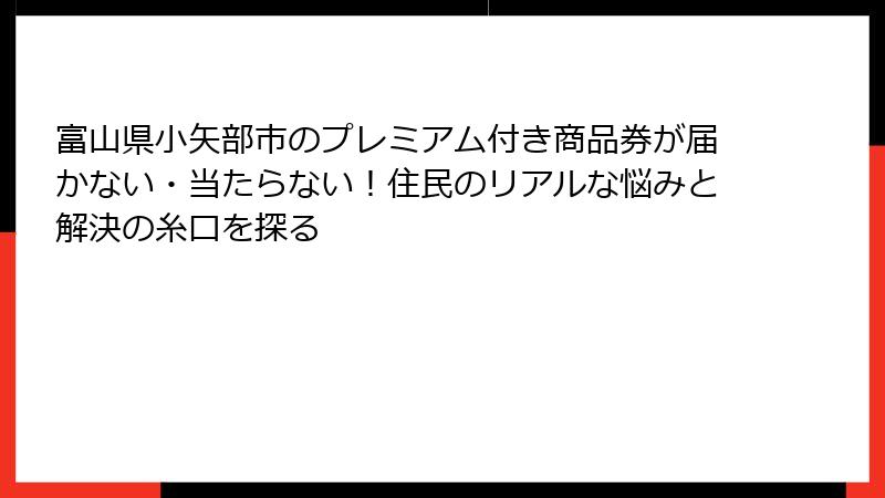 富山県小矢部市のプレミアム付き商品券が届かない・当たらない!住民のリアルな悩みと解決の糸口を探る