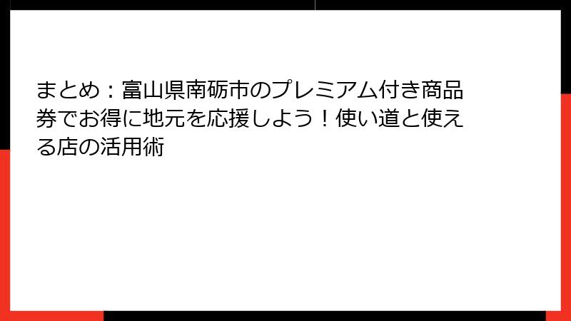 まとめ：富山県南砺市のプレミアム付き商品券でお得に地元を応援しよう！使い道と使える店の活用術