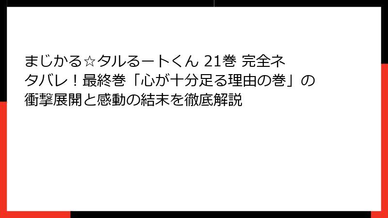 まじかる☆タルるートくん 21巻 完全ネタバレ!最終巻「心が十分足る理由の巻」の衝撃展開と感動の結末を徹底解説