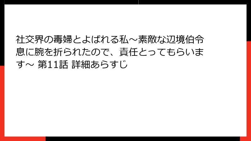 社交界の毒婦とよばれる私~素敵な辺境伯令息に腕を折られたので、責任とってもらいます~ 第11話 詳細あらすじ