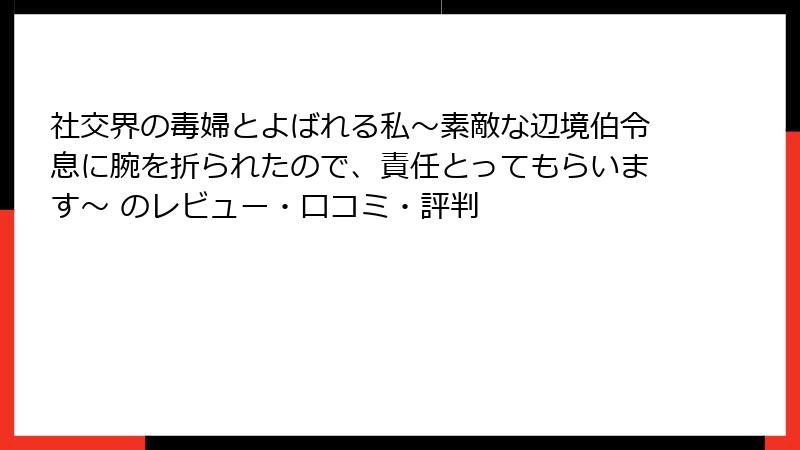 社交界の毒婦とよばれる私~素敵な辺境伯令息に腕を折られたので、責任とってもらいます~ のレビュー・口コミ・評判