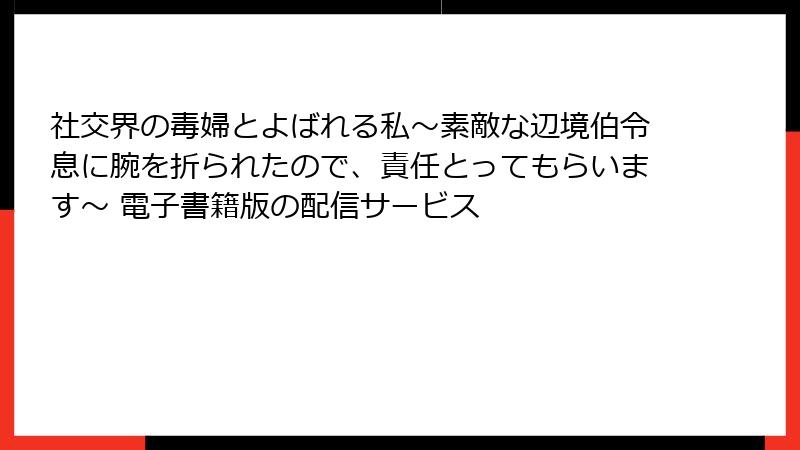 社交界の毒婦とよばれる私~素敵な辺境伯令息に腕を折られたので、責任とってもらいます~ 電子書籍版の配信サービス