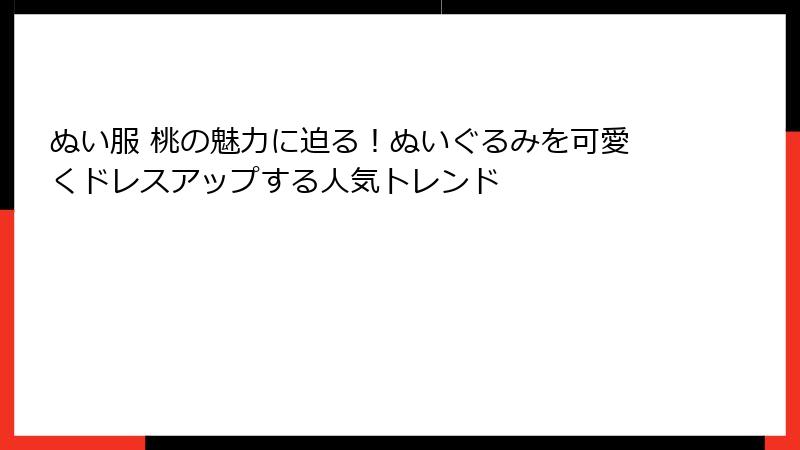 ぬい服 桃の魅力に迫る！ぬいぐるみを可愛くドレスアップする人気トレンド