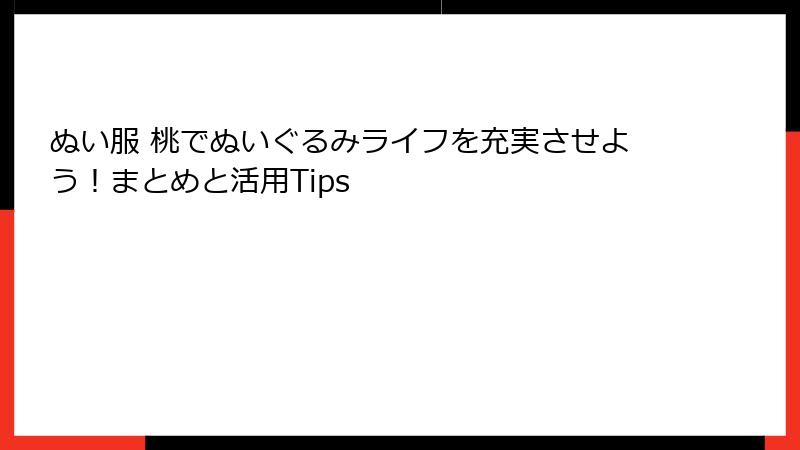 ぬい服 桃でぬいぐるみライフを充実させよう！まとめと活用Tips
