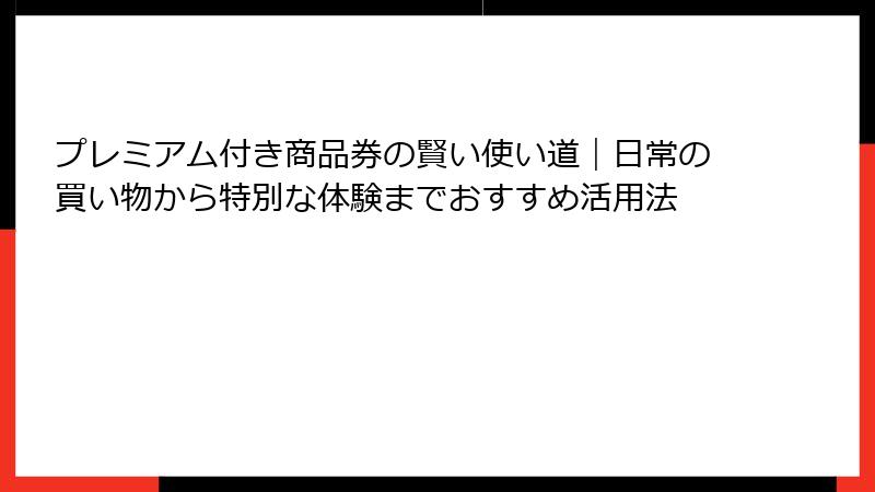 プレミアム付き商品券の賢い使い道｜日常の買い物から特別な体験までおすすめ活用法