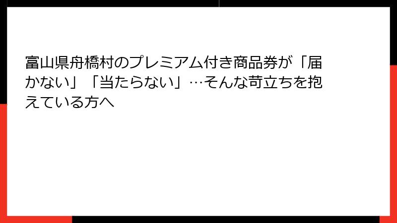 富山県舟橋村のプレミアム付き商品券が「届かない」「当たらない」…そんな苛立ちを抱えている方へ
