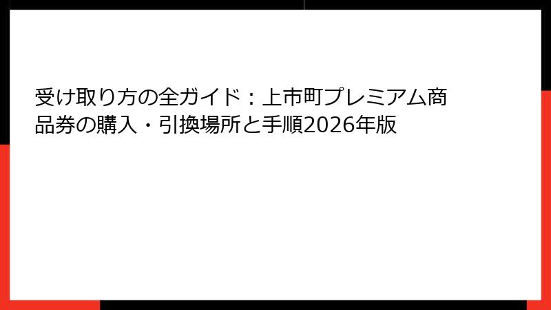 受け取り方の全ガイド：上市町プレミアム商品券の購入・引換場所と手順2026年版