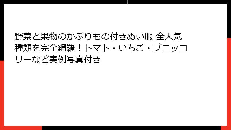 野菜と果物のかぶりもの付きぬい服 全人気種類を完全網羅！トマト・いちご・ブロッコリーなど実例写真付き