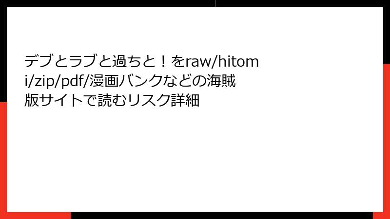 デブとラブと過ちと！をraw/hitomi/zip/pdf/漫画バンクなどの海賊版サイトで読むリスク詳細