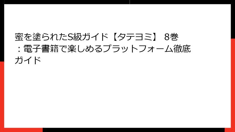 蜜を塗られたS級ガイド【タテヨミ】 8巻:電子書籍で楽しめるプラットフォーム徹底ガイド