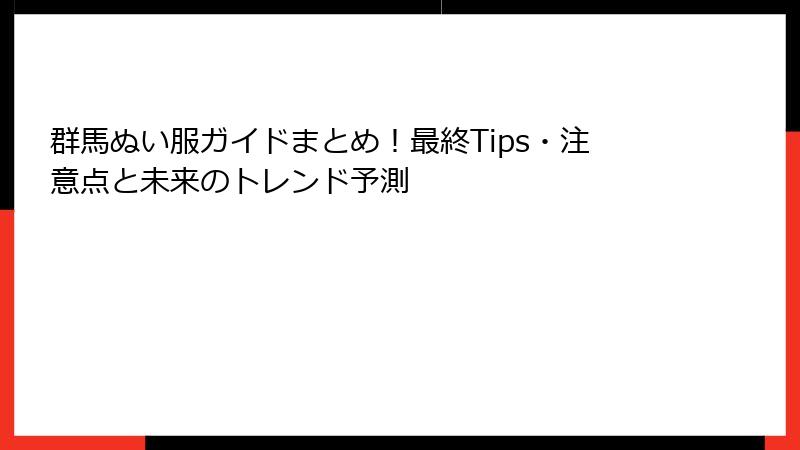 群馬ぬい服ガイドまとめ！最終Tips・注意点と未来のトレンド予測