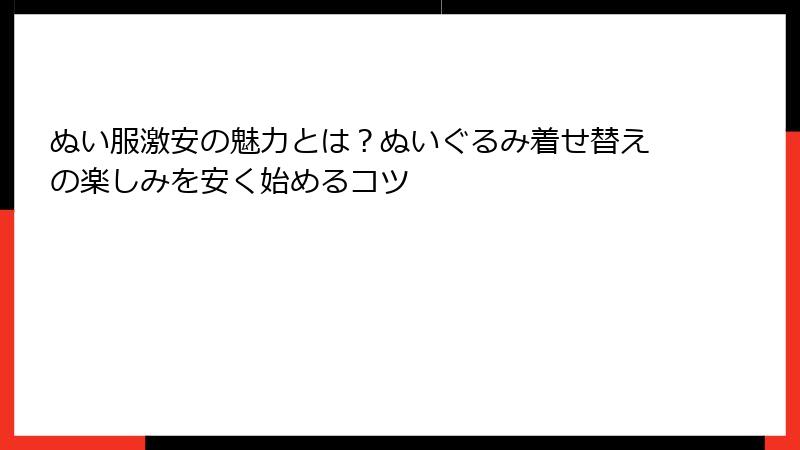 ぬい服激安の魅力とは？ぬいぐるみ着せ替えの楽しみを安く始めるコツ