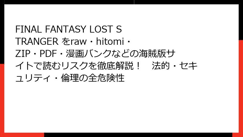 FINAL FANTASY LOST STRANGER をraw・hitomi・ZIP・PDF・漫画バンクなどの海賊版サイトで読むリスクを徹底解説！　法的・セキュリティ・倫理の全危険性