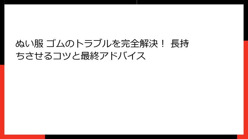 ぬい服 ゴムのトラブルを完全解決！ 長持ちさせるコツと最終アドバイス