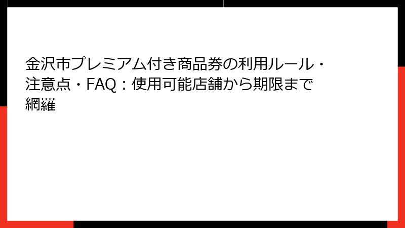 金沢市プレミアム付き商品券の利用ルール・注意点・FAQ:使用可能店舗から期限まで網羅